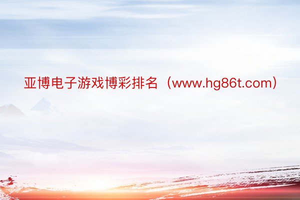 亚博电子游戏博彩排名（www.hg86t.com）