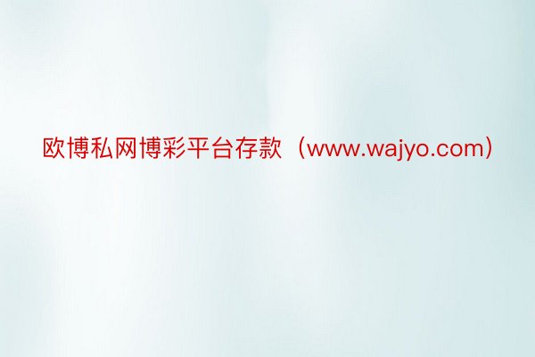 欧博私网博彩平台存款（www.wajyo.com）