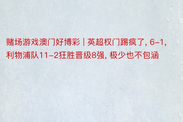 赌场游戏澳门好博彩 | 英超权门踢疯了, 6-1, 利物浦队11-2狂胜晋级8强, 极少也不包涵