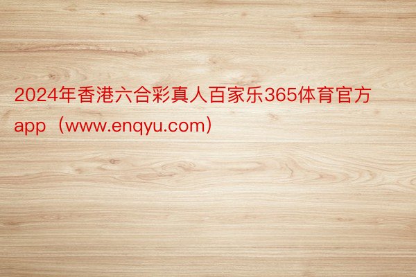 2024年香港六合彩真人百家乐365体育官方app（www.enqyu.com）