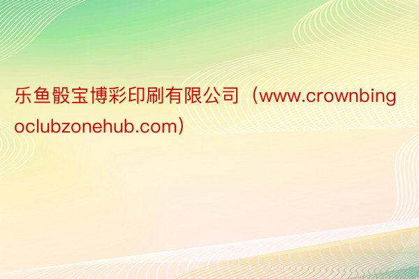 乐鱼骰宝博彩印刷有限公司（www.crownbingoclubzonehub.com）