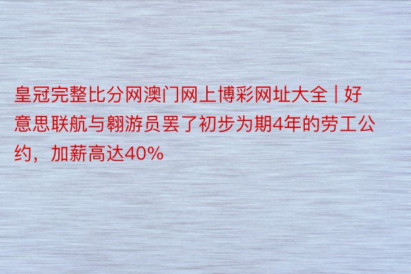 皇冠完整比分网澳门网上博彩网址大全 | 好意思联航与翱游员罢了初步为期4年的劳工公约，加薪高达40%