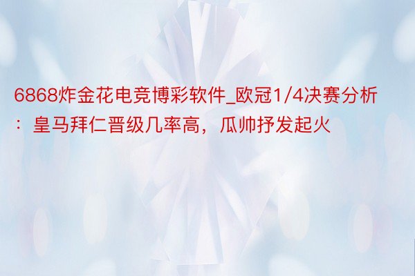 6868炸金花电竞博彩软件_欧冠1/4决赛分析：皇马拜仁晋级几率高，瓜帅抒发起火