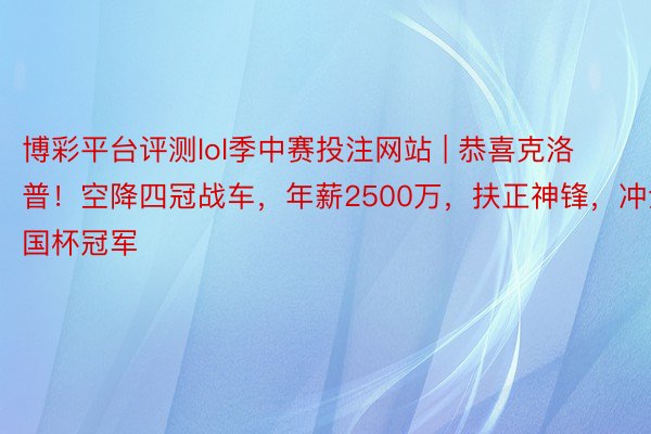 博彩平台评测lol季中赛投注网站 | 恭喜克洛普！空降四冠战车，年薪2500万，扶正神锋，冲全国杯冠军