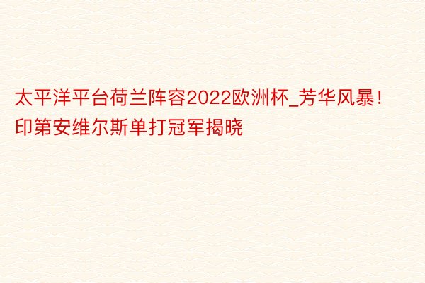 太平洋平台荷兰阵容2022欧洲杯_芳华风暴！印第安维尔斯单打冠军揭晓