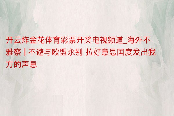 开云炸金花体育彩票开奖电视频道_海外不雅察 | 不避与欧盟永别 拉好意思国度发出我方的声息