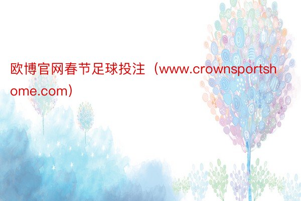 欧博官网春节足球投注（www.crownsportshome.com）