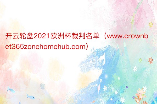 开云轮盘2021欧洲杯裁判名单（www.crownbet365zonehomehub.com）