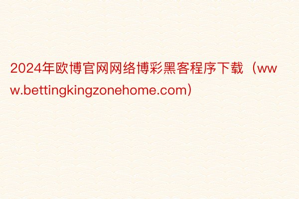 2024年欧博官网网络博彩黑客程序下载（www.bettingkingzonehome.com）