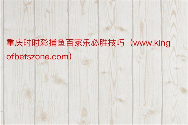 重庆时时彩捕鱼百家乐必胜技巧（www.kingofbetszone.com）