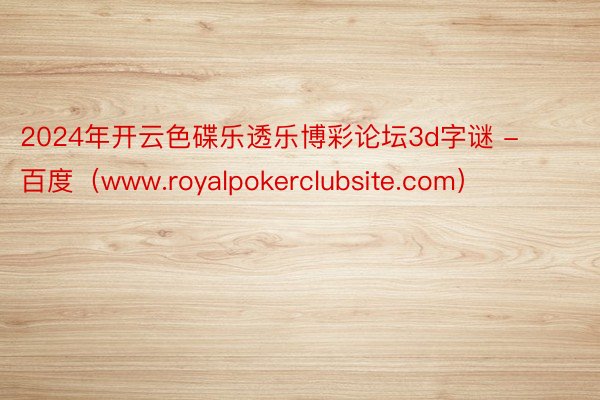 2024年开云色碟乐透乐博彩论坛3d字谜 - 百度（www.royalpokerclubsite.com）