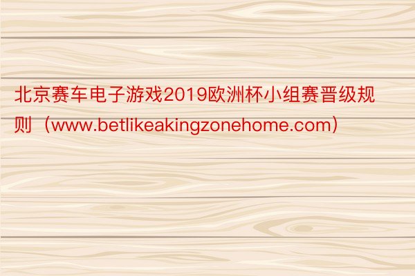 北京赛车电子游戏2019欧洲杯小组赛晋级规则（www.betlikeakingzonehome.com）