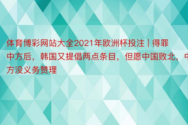 体育博彩网站大全2021年欧洲杯投注 | 得罪中方后，韩国又提倡两点条目，但愿中国败北，中方没义务赞理