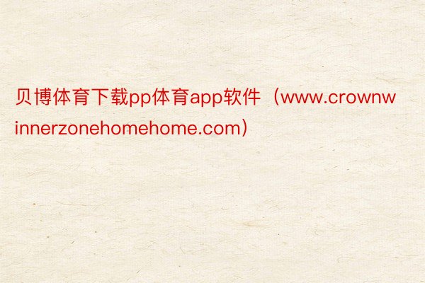 贝博体育下载pp体育app软件（www.crownwinnerzonehomehome.com）