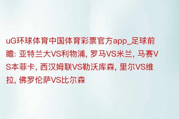 uG环球体育中国体育彩票官方app_足球前瞻: 亚特兰大VS利物浦, 罗马VS米兰, 马赛VS本菲卡, 西汉姆联VS勒沃库森, 里尔VS维拉, 佛罗伦萨VS比尔森