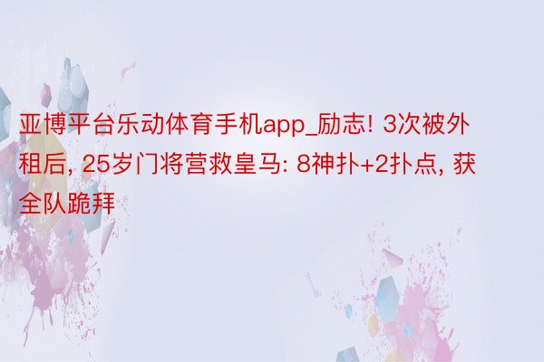 亚博平台乐动体育手机app_励志! 3次被外租后, 25岁门将营救皇马: 8神扑+2扑点, 获全队跪拜