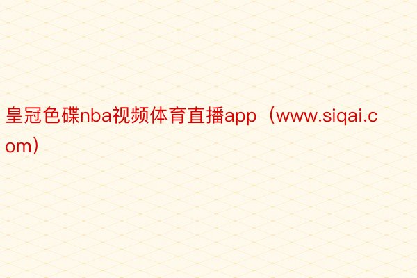 皇冠色碟nba视频体育直播app（www.siqai.com）