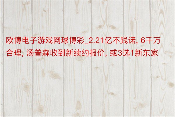 欧博电子游戏网球博彩_2.21亿不践诺, 6千万合理, 汤普森收到新续约报价, 或3选1新东家