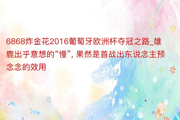 6868炸金花2016葡萄牙欧洲杯夺冠之路_雄鹿出乎意想的“慢”, 果然是首战出东说念主预念念的效用