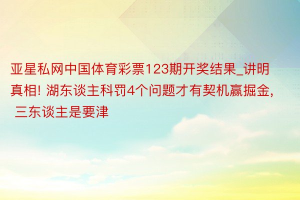 亚星私网中国体育彩票123期开奖结果_讲明真相! 湖东谈主科罚4个问题才有契机赢掘金, 三东谈主是要津