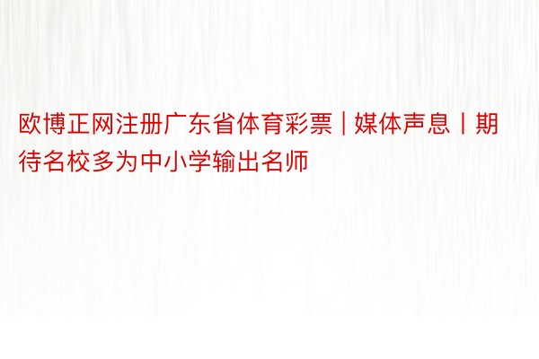 欧博正网注册广东省体育彩票 | 媒体声息丨期待名校多为中小学输出名师