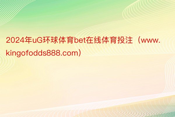 2024年uG环球体育bet在线体育投注（www.kingofodds888.com）