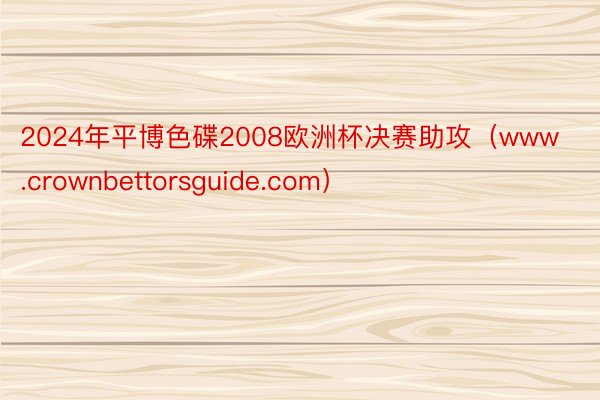 2024年平博色碟2008欧洲杯决赛助攻（www.crownbettorsguide.com）