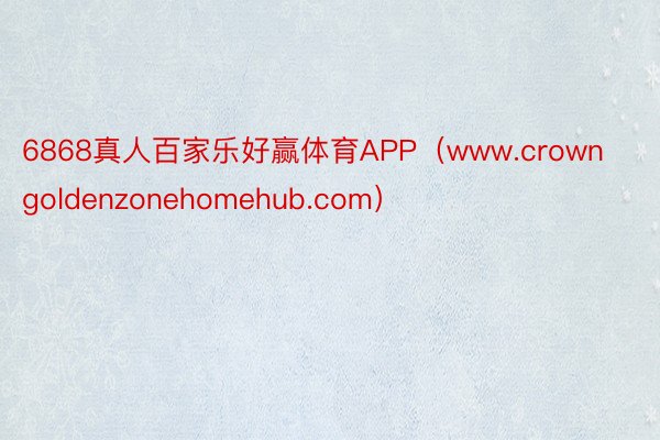 6868真人百家乐好赢体育APP（www.crowngoldenzonehomehub.com）