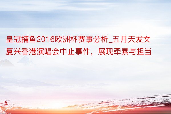 皇冠捕鱼2016欧洲杯赛事分析_五月天发文复兴香港演唱会中止事件，展现牵累与担当