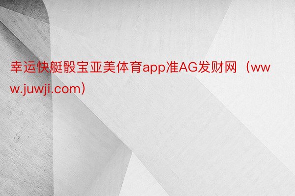 幸运快艇骰宝亚美体育app准AG发财网（www.juwji.com）