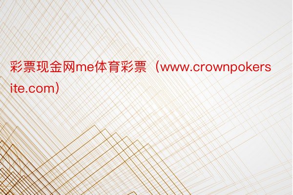 彩票现金网me体育彩票（www.crownpokersite.com）