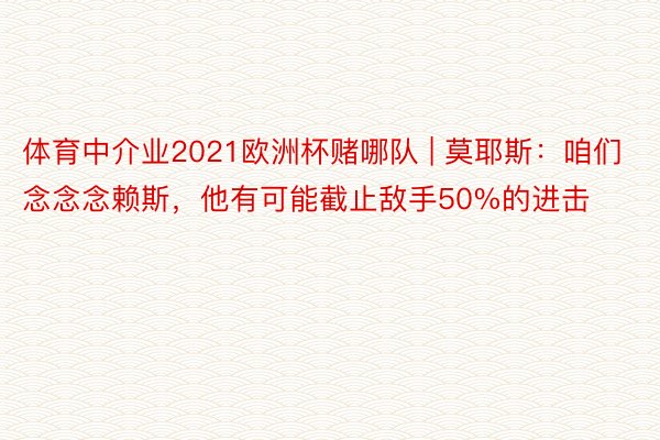 体育中介业2021欧洲杯赌哪队 | 莫耶斯：咱们念念念赖斯，他有可能截止敌手50%的进击