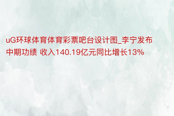 uG环球体育体育彩票吧台设计图_李宁发布中期功绩 收入140.19亿元同比增长13%