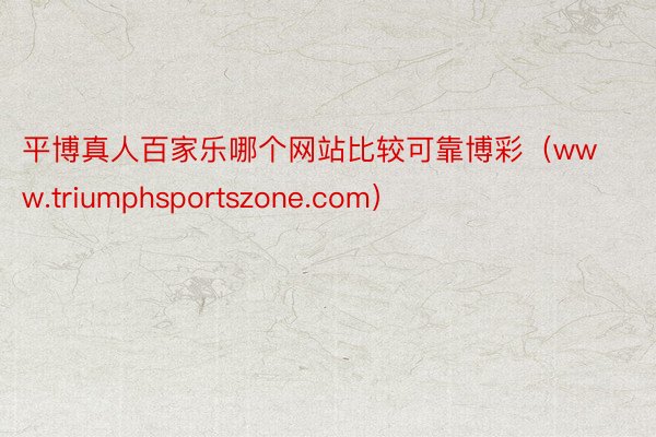 平博真人百家乐哪个网站比较可靠博彩（www.triumphsportszone.com）