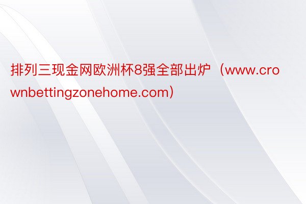 排列三现金网欧洲杯8强全部出炉（www.crownbettingzonehome.com）