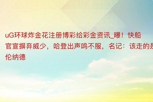 uG环球炸金花注册博彩给彩金资讯_曝！快船官宣摒弃威少，哈登出声鸣不服，名记：该走的是伦纳德