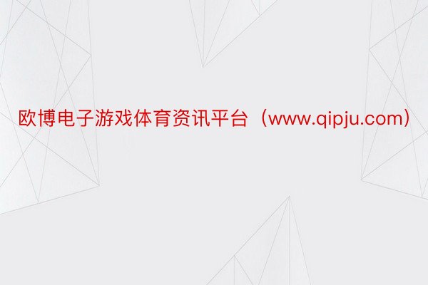 欧博电子游戏体育资讯平台（www.qipju.com）