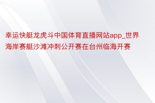 幸运快艇龙虎斗中国体育直播网站app_世界海岸赛艇沙滩冲刺公开赛在台州临海开赛