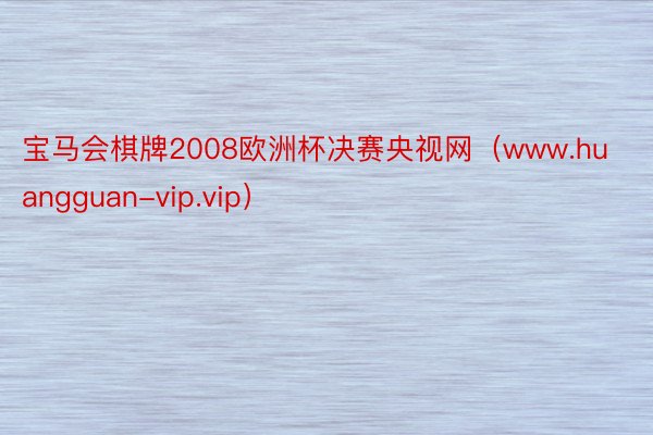 宝马会棋牌2008欧洲杯决赛央视网（www.huangguan-vip.vip）