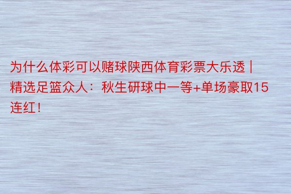 为什么体彩可以赌球陕西体育彩票大乐透 | 精选足篮众人：秋生研球中一等+单场豪取15连红！