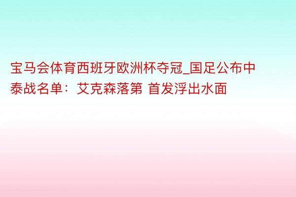 宝马会体育西班牙欧洲杯夺冠_国足公布中泰战名单：艾克森落第 首发浮出水面