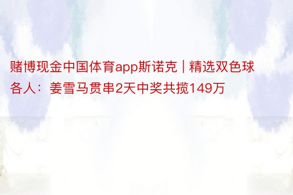 赌博现金中国体育app斯诺克 | 精选双色球各人：姜雪马贯串2天中奖共揽149万