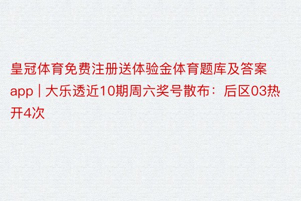 皇冠体育免费注册送体验金体育题库及答案app | 大乐透近10期周六奖号散布：后区03热开4次