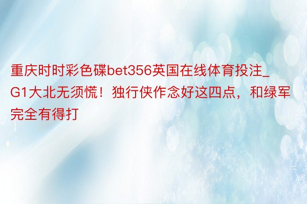 重庆时时彩色碟bet356英国在线体育投注_G1大北无须慌！独行侠作念好这四点，和绿军完全有得打