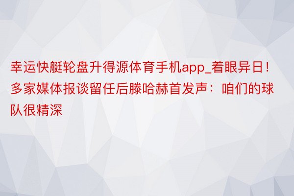 幸运快艇轮盘升得源体育手机app_着眼异日！多家媒体报谈留任后滕哈赫首发声：咱们的球队很精深