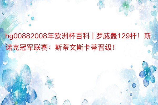 hg00882008年欧洲杯百科 | 罗威轰129杆！斯诺克冠军联赛：斯蒂文斯卡蒂晋级！