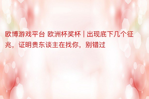 欧博游戏平台 欧洲杯奖杯 | 出现底下几个征兆，证明贵东谈主在找你，别错过