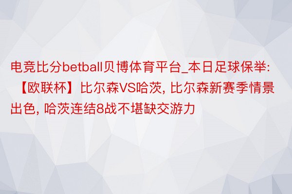 电竞比分betball贝博体育平台_本日足球保举: 【欧联杯】比尔森VS哈茨, 比尔森新赛季情景出色, 哈茨连结8战不堪缺交游力