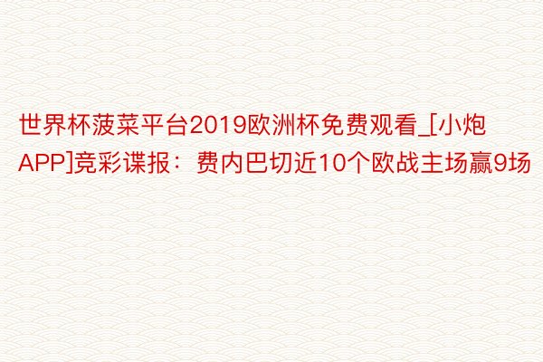 世界杯菠菜平台2019欧洲杯免费观看_[小炮APP]竞彩谍报：费内巴切近10个欧战主场赢9场
