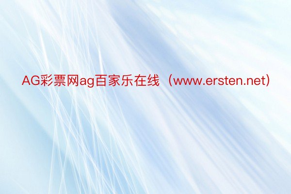 AG彩票网ag百家乐在线（www.ersten.net）